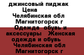 джинсовый пиджак › Цена ­ 2 000 - Челябинская обл., Магнитогорск г. Одежда, обувь и аксессуары » Женская одежда и обувь   . Челябинская обл.,Магнитогорск г.